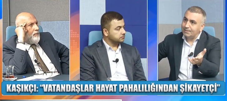 KAŞIKÇI: “VATANDAŞLAR HAYAT PAHALILIĞINDAN ŞİKAYETÇİ”