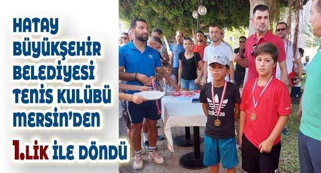 HATAY B&Uuml;Y&Uuml;KŞEHİR BELEDİYESİ TENİS KUL&Uuml;B&Uuml; MERSİN&rsquo;DEN 1.LİK İLE D&Ouml;ND&Uuml;