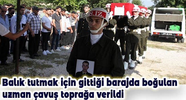 Balık tutmak i&ccedil;in gittiği barajda boğulan uzman &ccedil;avuş toprağa verildi