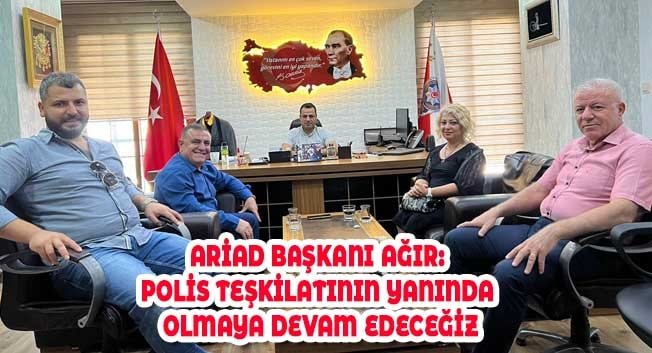 ARİAD BAŞKANI AĞIR: POLİS TEŞKİLATININ YANINDA OLMAYA DEVAM EDECEĞİZ