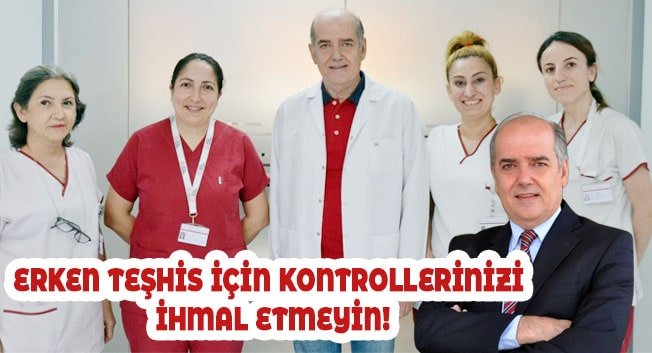 ERKEN TEŞHİS İÇİN KONTROLLERİNİZİ İHMAL ETMEYİN!