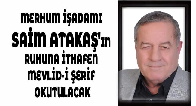 MERHUM İŞADAMI SAİM ATAKAŞ’IN RUHUNA İTHAFEN MEVLİD-İ ŞERİF OKUTULACAK