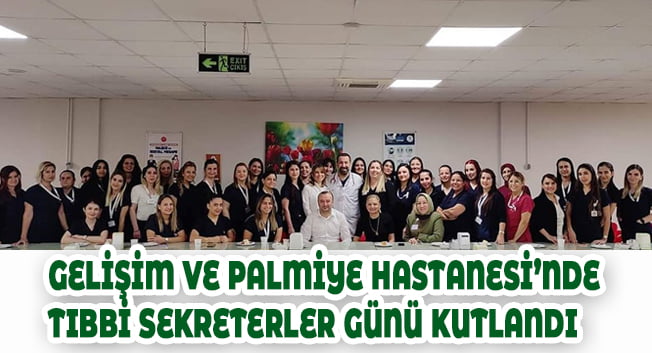 GELİŞİM VE PALMİYE HASTANESİ’NDE TIBBİ SEKRETERLER GÜNÜ KUTLANDI