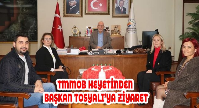 TMMOB HEYETİNDEN BAŞKAN TOSYALI’YA ZİYARET