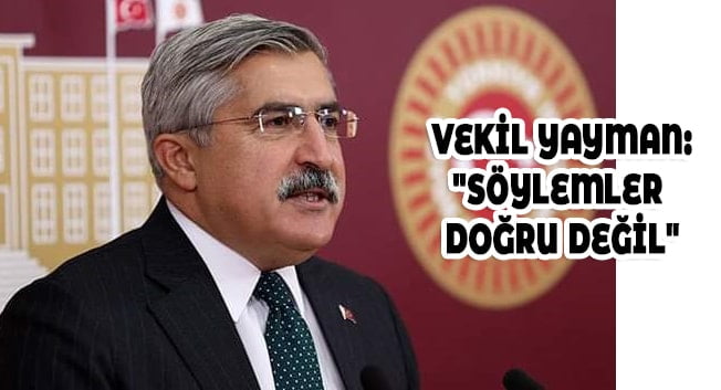 VEKİL YAYMAN: &#8220;SÖYLEMLER DOĞRU DEĞİL&#8221;
