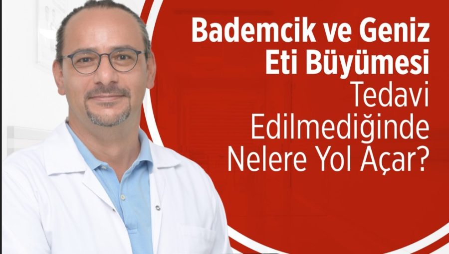 BADEMCİK VE GENİZ ETİ BÜYÜMESİ TEDAVİ EDİLMEDİĞİNDE NELERE YOL AÇAR?
